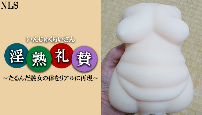 【淫熟礼賛（いんじゅくらいさん）】たるんだ熟女の体をリアルに再現ｗイボ刺激がたまらないオナホールでヌイてみました！