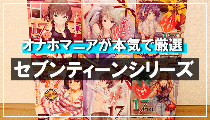 【セブンティーンシリーズ】おすすめランキング6選！オナホマニアがシコって本気で厳選しましたｗ